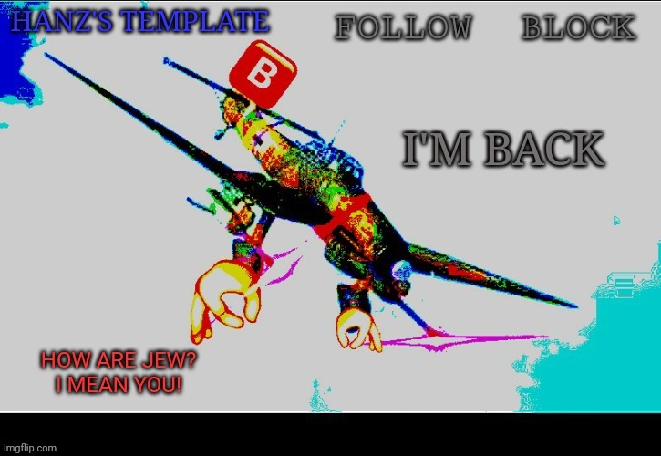 Hanz's Stuka Template | I'M BACK | image tagged in hanz's stuka template | made w/ Imgflip meme maker