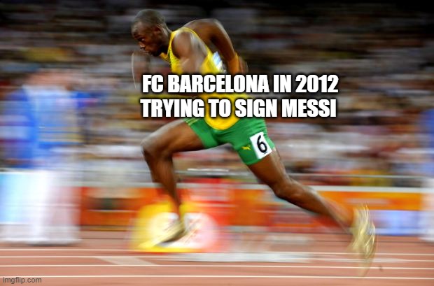 Usain Bolt | FC BARCELONA IN 2012 TRYING TO SIGN MESSI | image tagged in usain bolt | made w/ Imgflip meme maker