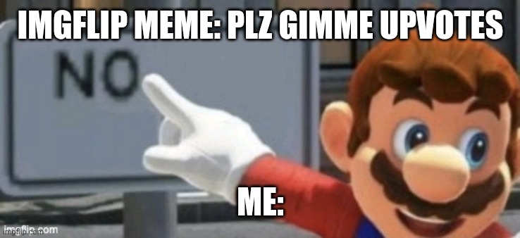 Stop begging for upvotes | IMGFLIP MEME: PLZ GIMME UPVOTES; ME: | image tagged in mario no sign | made w/ Imgflip meme maker
