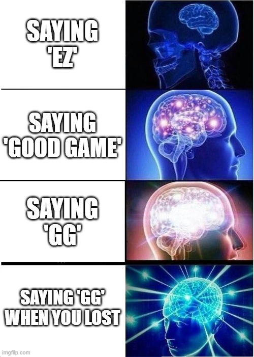 It's basic gamer knowledge |  SAYING 'EZ'; SAYING 'GOOD GAME'; SAYING 'GG'; SAYING 'GG' WHEN YOU LOST | image tagged in memes,expanding brain | made w/ Imgflip meme maker