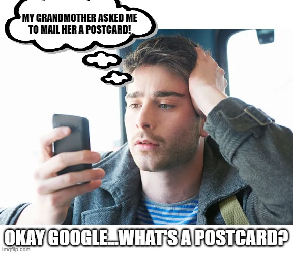 The smarter our phones become, the dumber we get | MY GRANDMOTHER ASKED ME
TO MAIL HER A POSTCARD! OKAY GOOGLE...WHAT'S A POSTCARD? | image tagged in smartphone,stupid people,dumb,iq | made w/ Imgflip meme maker