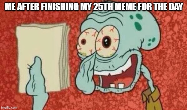 Squidward Paper | ME AFTER FINISHING MY 25TH MEME FOR THE DAY | image tagged in squidward paper,memes,funny,squidward,paper,exhausted | made w/ Imgflip meme maker