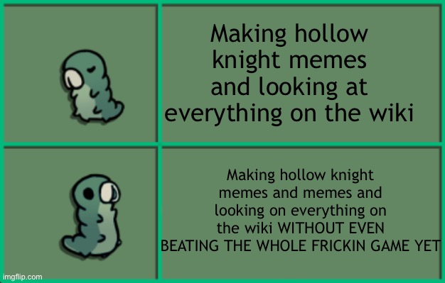 i suck at it lol I’m only 65% out of 100% | Making hollow knight memes and looking at everything on the wiki; Making hollow knight memes and memes and looking on everything on the wiki WITHOUT EVEN BEATING THE WHOLE FRICKIN GAME YET | image tagged in hollow knight grub,hollow knight | made w/ Imgflip meme maker