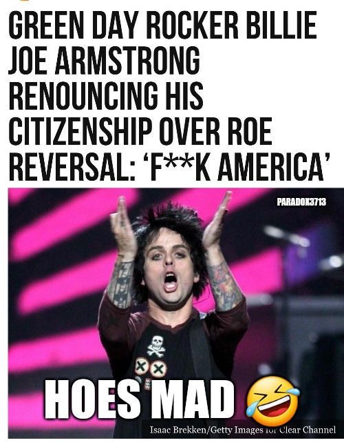 HOES MAD | PARADOX3713; HOES MAD 🤣 | image tagged in memes,politics,green day,abortion,rock music,hollywood | made w/ Imgflip meme maker