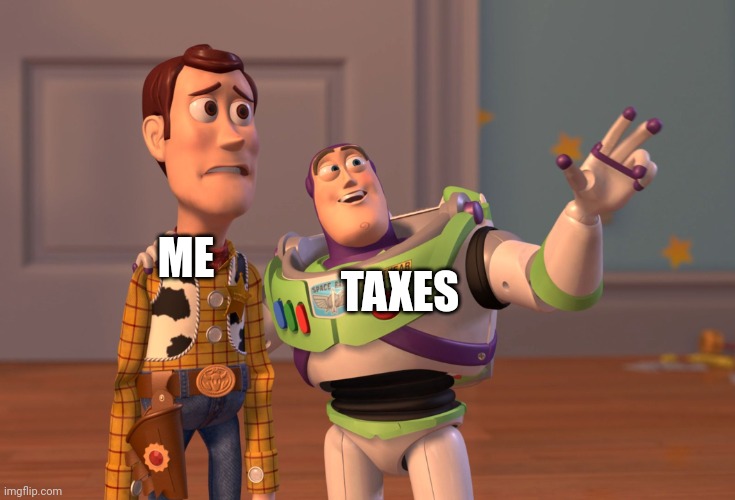 X, X Everywhere Meme | TAXES; ME | image tagged in memes,x x everywhere | made w/ Imgflip meme maker