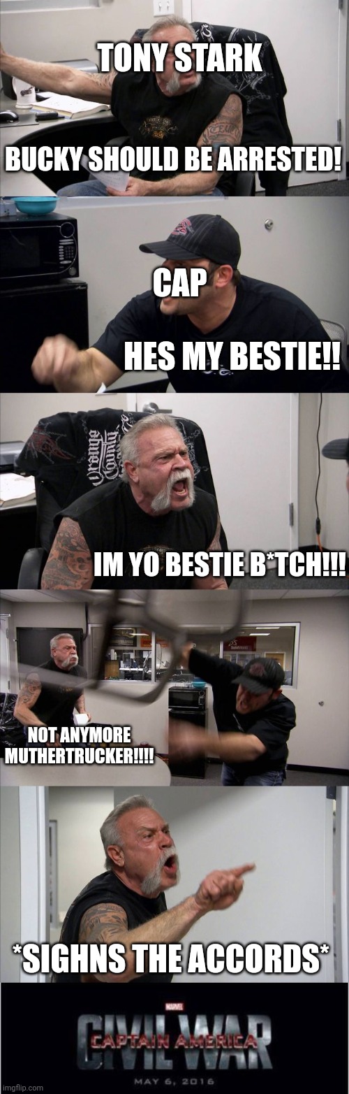 TONY STARK; BUCKY SHOULD BE ARRESTED! CAP; HES MY BESTIE!! IM YO BESTIE B*TCH!!! NOT ANYMORE MUTHERTRUCKER!!!! *SIGHNS THE ACCORDS* | image tagged in memes,american chopper argument,marvel civil war 1 | made w/ Imgflip meme maker