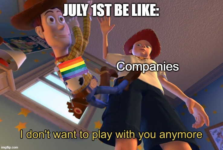 Companies On July 1st: | JULY 1ST BE LIKE:; Companies | image tagged in i don't want to play with you anymore,pride | made w/ Imgflip meme maker