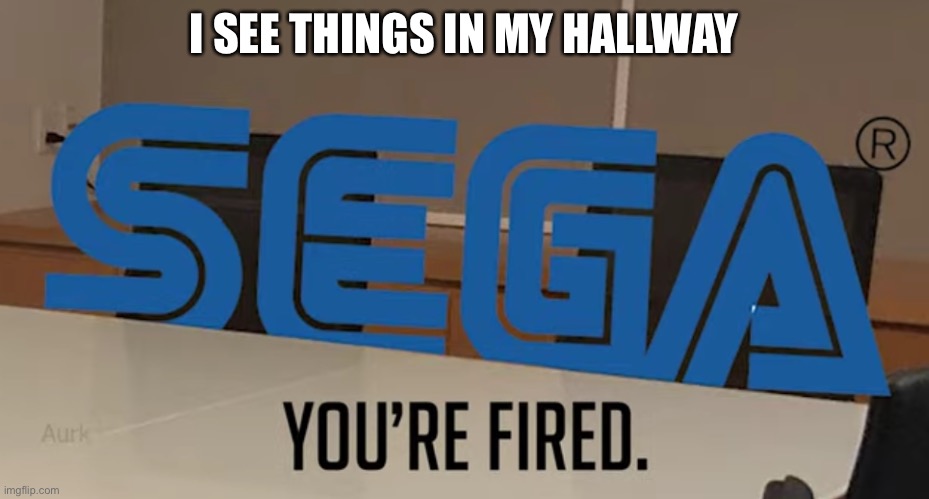 I SEE THINGS IN MY HALLWAY | image tagged in you re fired | made w/ Imgflip meme maker