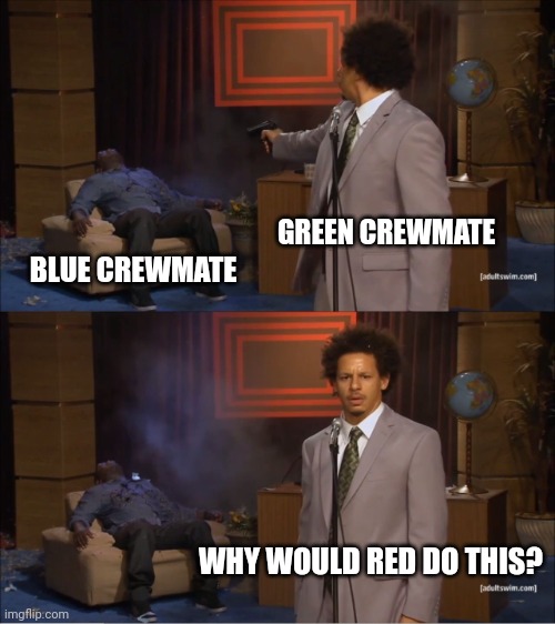 Who Killed Hannibal Meme |  GREEN CREWMATE; BLUE CREWMATE; WHY WOULD RED DO THIS? | image tagged in memes,who killed hannibal,among us | made w/ Imgflip meme maker