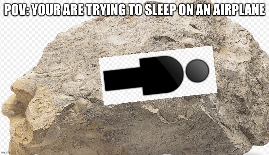 It’s impossible | POV: YOUR ARE TRYING TO SLEEP ON AN AIRPLANE | image tagged in sedimentary rock | made w/ Imgflip meme maker