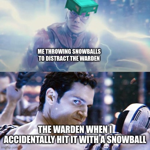 The last mistake I made on my survival world |  ME THROWING SNOWBALLS TO DISTRACT THE WARDEN; THE WARDEN WHEN I ACCIDENTALLY HIT IT WITH A SNOWBALL | image tagged in flash/superman,funny memes,minecraft,wild update,warden,gaming | made w/ Imgflip meme maker