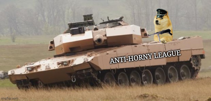 Doge had enough | ANTI-HORNY LEAGUE | image tagged in challenger tank | made w/ Imgflip meme maker