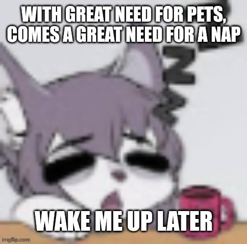 Tired Furry | WITH GREAT NEED FOR PETS, COMES A GREAT NEED FOR A NAP WAKE ME UP LATER | image tagged in tired furry | made w/ Imgflip meme maker