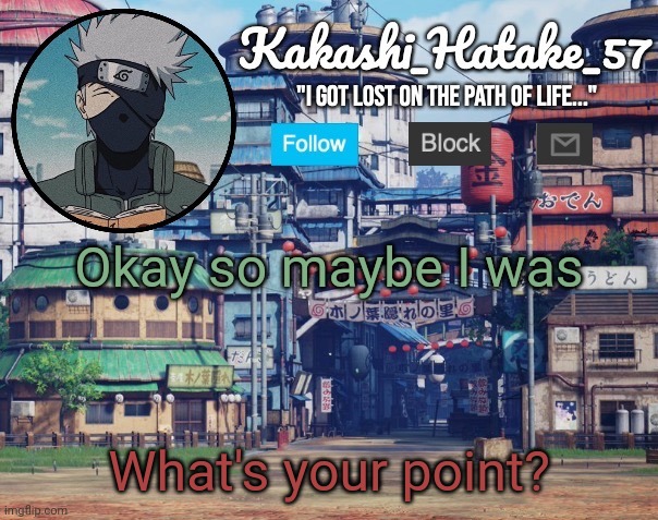 Kakashi_Hatake_57 | Okay so maybe I was What's your point? | image tagged in kakashi_hatake_57 | made w/ Imgflip meme maker