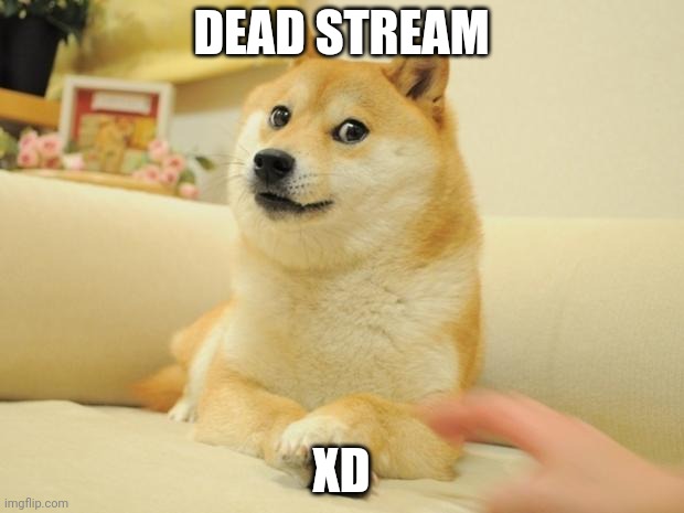 Doge 2 | DEAD STREAM; XD | image tagged in memes,doge 2 | made w/ Imgflip meme maker