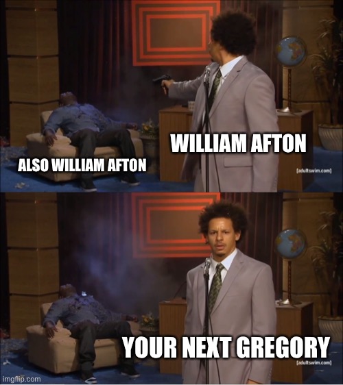 Who Killed Hannibal | WILLIAM AFTON; ALSO WILLIAM AFTON; YOUR NEXT GREGORY | image tagged in memes,who killed hannibal | made w/ Imgflip meme maker