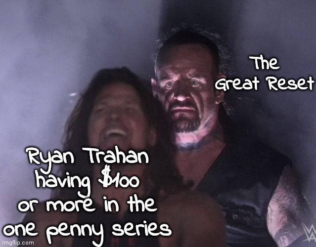 Ryan Trahan is crossing america starting with 1 penny to deliver a penny to MrBeast. | The Great Reset; Ryan Trahan having $100 or more in the one penny series | image tagged in undertaker | made w/ Imgflip meme maker