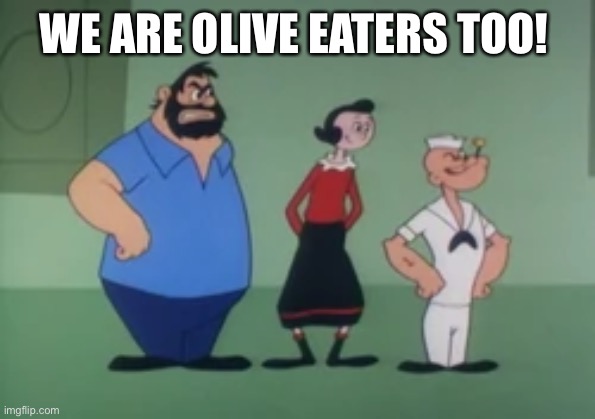 WE ARE OLIVE EATERS TOO! | made w/ Imgflip meme maker