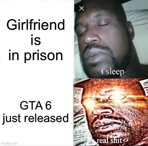 Sleeping Shaq Meme | Girlfriend is in prison; GTA 6 just released | image tagged in memes,sleeping shaq | made w/ Imgflip meme maker