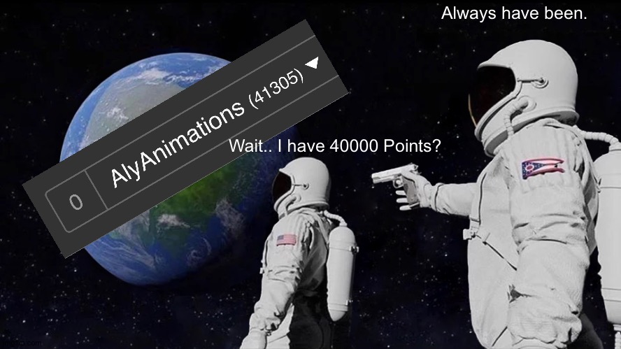 Always Has Been | Always have been. Wait.. I have 40000 Points? | image tagged in memes,always has been | made w/ Imgflip meme maker