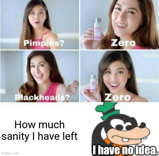 Guess I'll never know... | How much sanity I have left; I have no idea. | image tagged in pimples zero | made w/ Imgflip meme maker