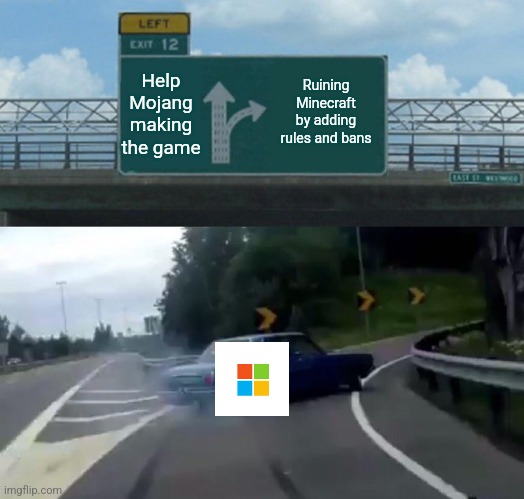 Left Exit 12 Off Ramp |  Help Mojang making the game; Ruining Minecraft by adding rules and bans | image tagged in memes,left exit 12 off ramp,minecraft,rules,microsoft | made w/ Imgflip meme maker