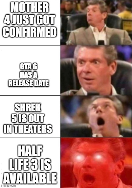 Surprised Guy Four Panels | MOTHER 4 JUST GOT CONFIRMED; GTA 6 HAS A RELEASE DATE; SHREK 5 IS OUT IN THEATERS; HALF LIFE 3 IS AVAILABLE | image tagged in surprised guy meme fixed boxes,half life 3,mother 4,gta 6,shrek 5,surprised guy | made w/ Imgflip meme maker