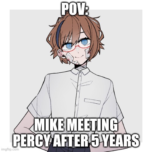 His updated look | POV:; MIKE MEETING PERCY AFTER 5 YEARS | made w/ Imgflip meme maker