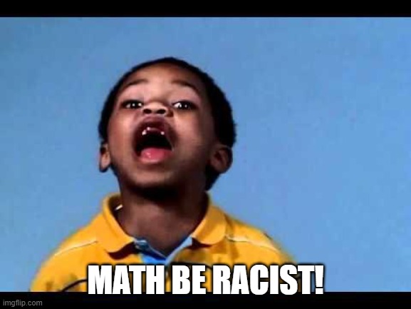 That's racist 2 | MATH BE RACIST! | image tagged in that's racist 2 | made w/ Imgflip meme maker
