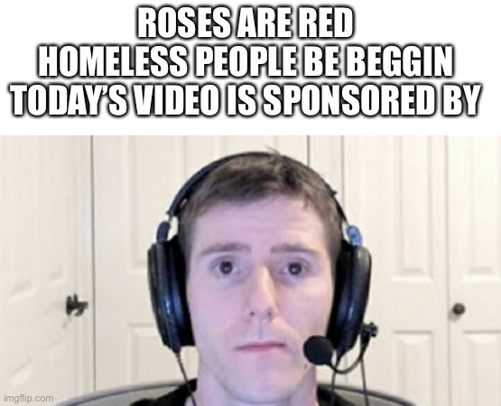 Raid shadow legends | ROSES ARE RED 
HOMELESS PEOPLE BE BEGGIN 
TODAY’S VIDEO IS SPONSORED BY | image tagged in dead inside youtuber | made w/ Imgflip meme maker