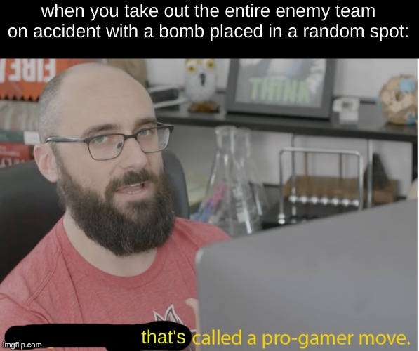 VSauce pro gamer | when you take out the entire enemy team on accident with a bomb placed in a random spot:; that's | image tagged in vsauce pro gamer | made w/ Imgflip meme maker