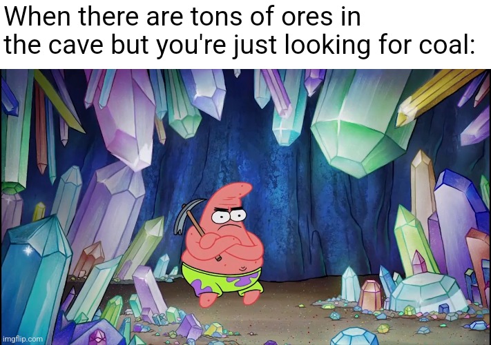 this just happened to me | When there are tons of ores in the cave but you're just looking for coal: | image tagged in patrick in cave,minecraft | made w/ Imgflip meme maker