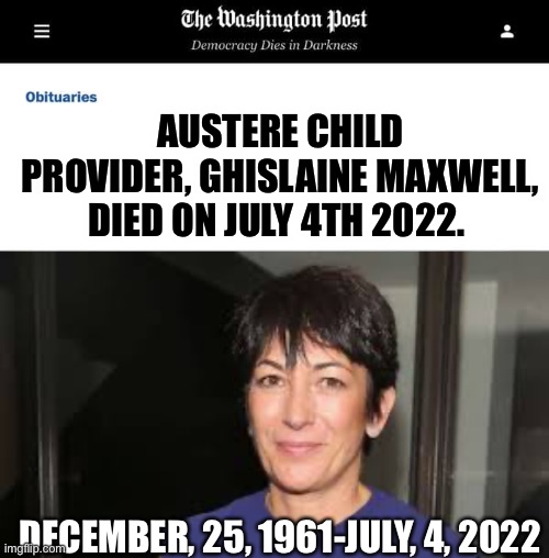 Austere Child Provider. | AUSTERE CHILD PROVIDER, GHISLAINE MAXWELL, DIED ON JULY 4TH 2022. DECEMBER, 25, 1961-JULY, 4, 2022 | image tagged in washington post obituaries,ghislaine maxwell,Anarcho_Capitalism | made w/ Imgflip meme maker