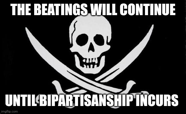 Rackham Jolly Roger | THE BEATINGS WILL CONTINUE; UNTIL BIPARTISANSHIP INCURS | image tagged in rackham jolly roger | made w/ Imgflip meme maker