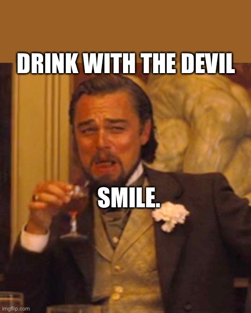 Smile | DRINK WITH THE DEVIL; SMILE. | image tagged in memes,laughing leo | made w/ Imgflip meme maker