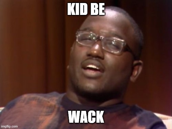 Whack | KID BE WACK | image tagged in whack | made w/ Imgflip meme maker