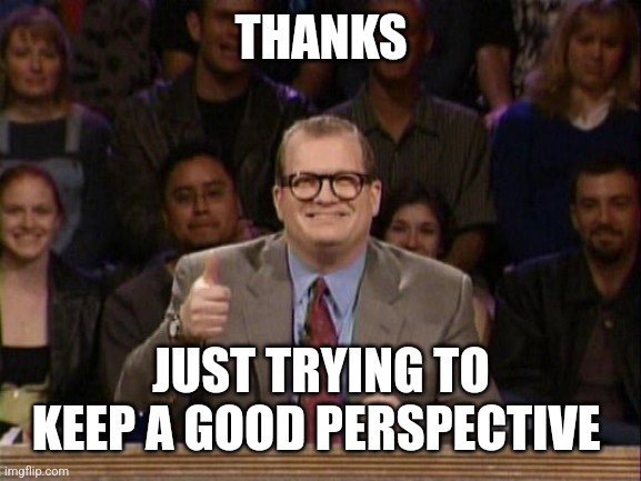 THANKS JUST TRYING TO KEEP A GOOD PERSPECTIVE | image tagged in and the points don't matter | made w/ Imgflip meme maker