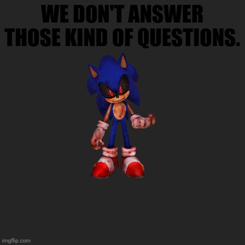 WE DON'T ANSWER THOSE KIND OF QUESTIONS. | image tagged in memes,blank transparent square | made w/ Imgflip meme maker
