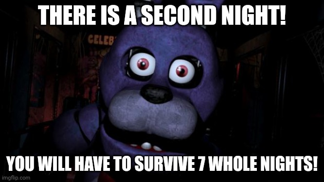 THERE IS A SECOND NIGHT! YOU WILL HAVE TO SURVIVE 7 WHOLE NIGHTS! | image tagged in fnaf bonnie | made w/ Imgflip meme maker