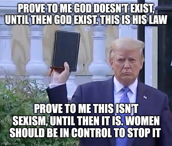 I believe the bible is the way it is today, because the bottom text existed in past. | PROVE TO ME GOD DOESN'T EXIST, UNTIL THEN GOD EXIST. THIS IS HIS LAW; PROVE TO ME THIS ISN'T SEXISM, UNTIL THEN IT IS. WOMEN SHOULD BE IN CONTROL TO STOP IT | image tagged in it's a bible,round in circle | made w/ Imgflip meme maker