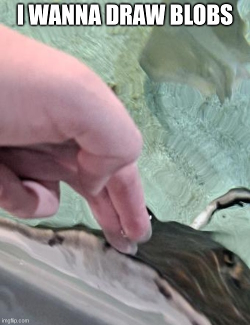 riggity roo ahh stingray and hand | I WANNA DRAW BLOBS | image tagged in riggity roo ahh stingray and hand | made w/ Imgflip meme maker