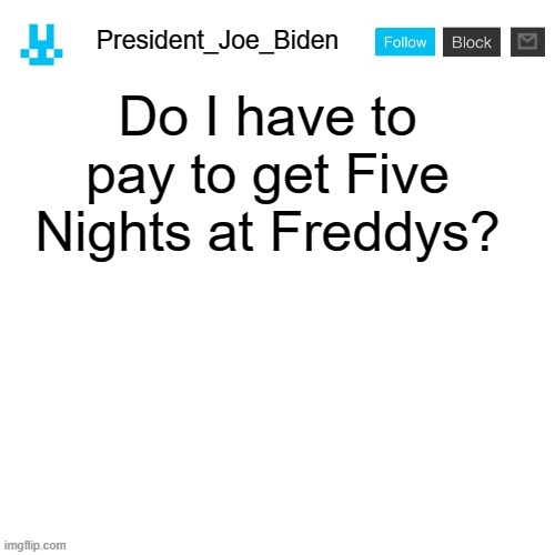 President_Joe_Biden announcement template with blue bunny icon | Do I have to pay to get Five Nights at Freddys? | image tagged in president_joe_biden announcement template with blue bunny icon | made w/ Imgflip meme maker