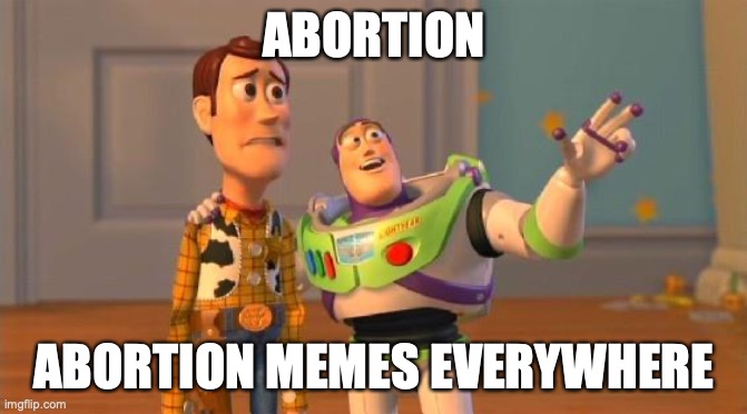 TOYSTORY EVERYWHERE | ABORTION; ABORTION MEMES EVERYWHERE | image tagged in toystory everywhere,abortion | made w/ Imgflip meme maker