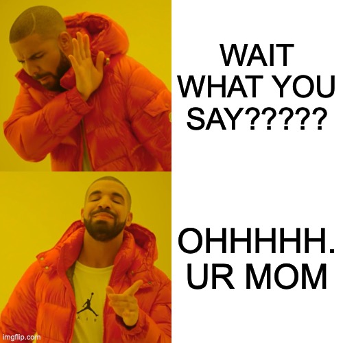 Drake Hotline Bling Meme | WAIT WHAT YOU SAY????? OHHHHH. UR MOM | image tagged in memes,drake hotline bling | made w/ Imgflip meme maker