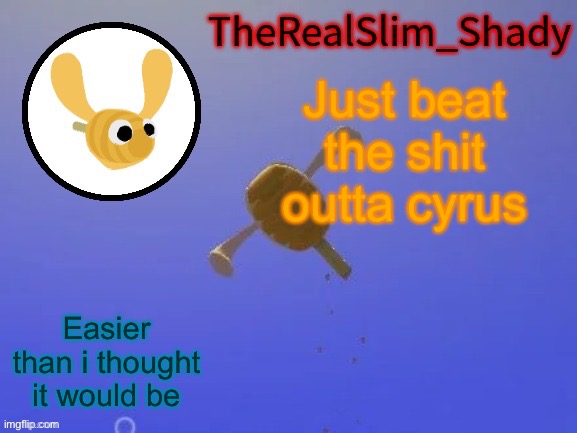 Shady’s hunnabee temp (thanks carlos) | Just beat the shit outta cyrus; Easier than i thought it would be | image tagged in shady s hunnabee temp thanks carlos | made w/ Imgflip meme maker