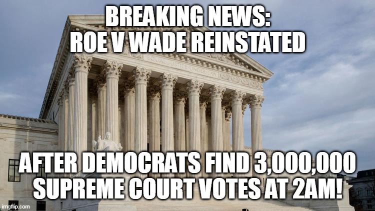 Look at how desperate they all are to be able to murder their own children. | BREAKING NEWS:
ROE V WADE REINSTATED; AFTER DEMOCRATS FIND 3,000,000 SUPREME COURT VOTES AT 2AM! | image tagged in supreme court,abortion is murder,evil,child abuse,desperation | made w/ Imgflip meme maker