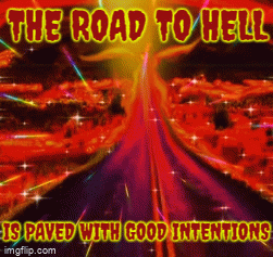 THE ROAD TO HELL, IS PAVED WITH GOOD INTENTIONS - Imgflip