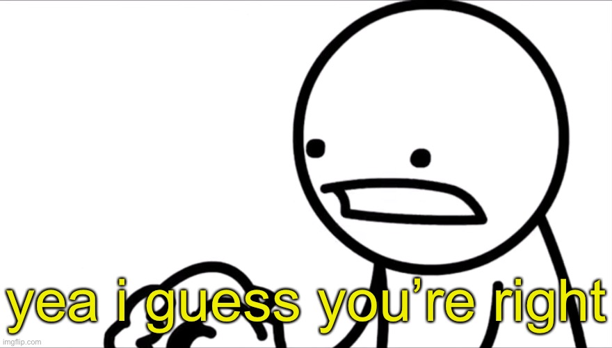 yea i guess you’re right | made w/ Imgflip meme maker