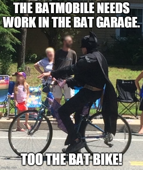 The batmobile is out of order. |  THE BATMOBILE NEEDS WORK IN THE BAT GARAGE. TOO THE BAT BIKE! | image tagged in batman,bike,dc,superheroes,batmobile,biker | made w/ Imgflip meme maker