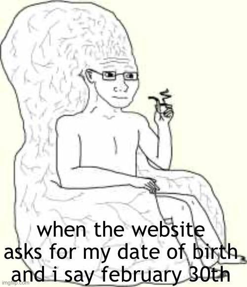 Big Brain Wojak | when the website asks for my date of birth and i say february 30th | image tagged in big brain wojak | made w/ Imgflip meme maker